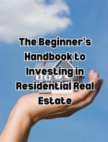 The_Beginner_s_Handbook_to_Investing_in_Residential_Real_Estate