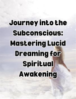Journey_into_the_Subconscious__Mastering_Lucid_Dreaming_for_Spiritual_Awakening