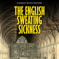 The_English_Sweating_Sickness__The_History_and_Legacy_of_the_Mysterious_Disease_that_Plagued_Med