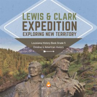 Lewis___Clark_Expedition___Exploring_New_Territory_Louisiana_History_Book_Grade_5_Children_s_Am