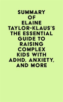 Summary_of_Elaine_Taylor-Klaus___s_The_Essential_Guide_to_Raising_Complex_Kids_With_ADHD__Anxiety__and