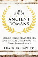 The_Life_of_Ancient_Romans_Leisure__Family__Relationships__and_Military_Life_During_the_Great_Rom