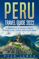 Peru_Travel_Guide_2022__A_Guidebook_to_Explore_Machu_Picchu__Lima__Cusco__and_Much_More