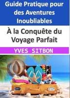 ___la_Conqu__te_du_Voyage_Parfait___Un_Guide_Pratique_pour_des_Aventures_Inoubliables